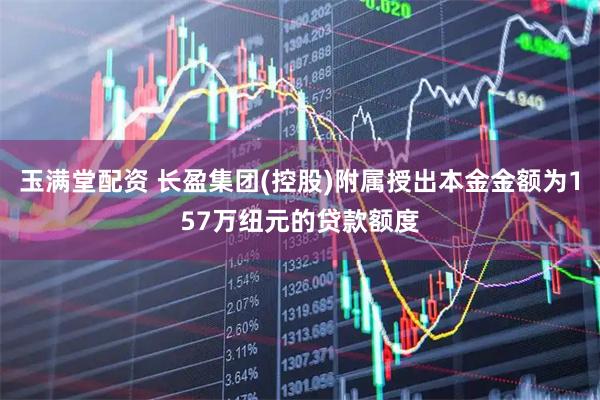 玉满堂配资 长盈集团(控股)附属授出本金金额为157万纽元的贷款额度