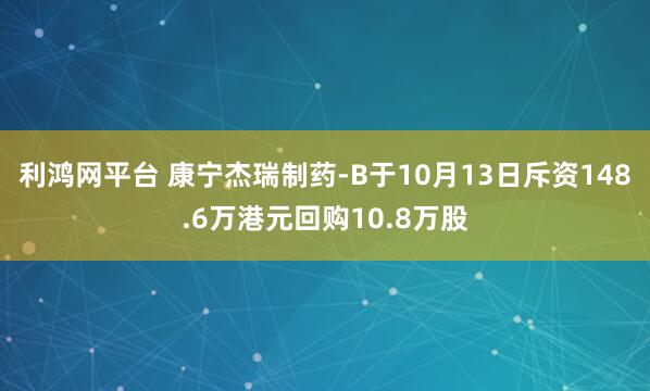 利鸿网平台 康宁杰瑞制药-B于10月13日斥资148.6万港元回购10.8万股