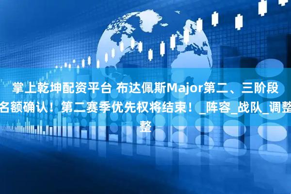 掌上乾坤配资平台 布达佩斯Major第二、三阶段名额确认！第二赛季优先权将结束！_阵容_战队_调整