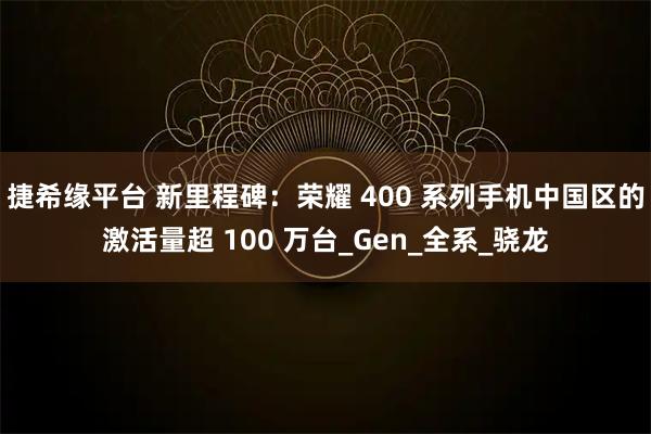 捷希缘平台 新里程碑:荣耀 400 系列手机中国区的激活量超 100 万台_Gen_全系_骁龙
