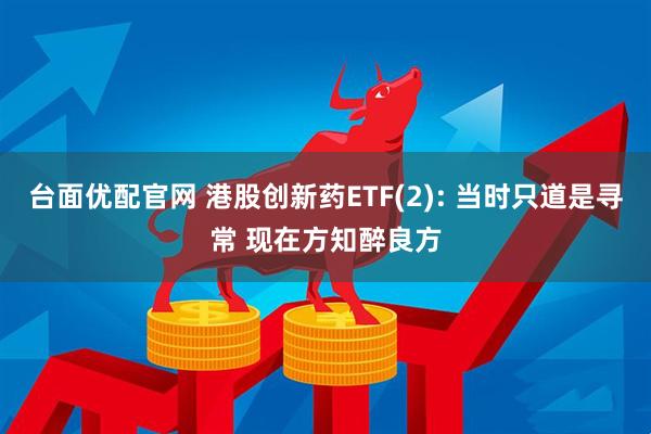 台面优配官网 港股创新药ETF(2): 当时只道是寻常 现在方知醉良方