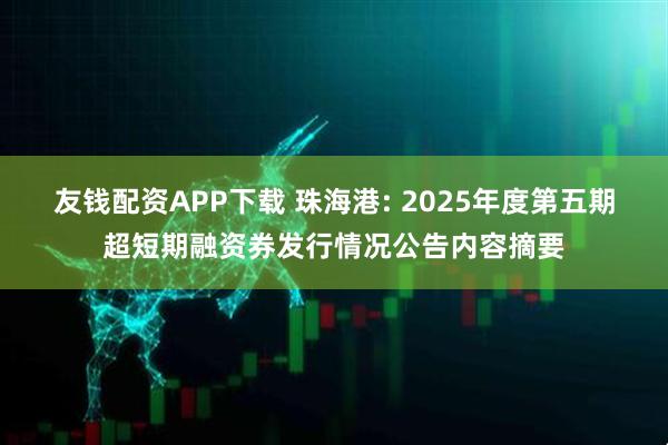 友钱配资APP下载 珠海港: 2025年度第五期超短期融资券发行情况公告内容摘要