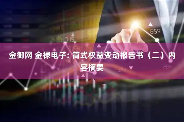 金御网 金禄电子: 简式权益变动报告书(二)内容摘要