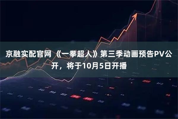 京融实配官网 《一拳超人》第三季动画预告PV公开,将于10月5日开播