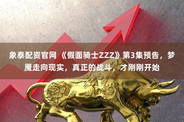 象泰配资官网 《假面骑士ZZZ》第3集预告，梦魇走向现实，真正的战斗，才刚刚开始