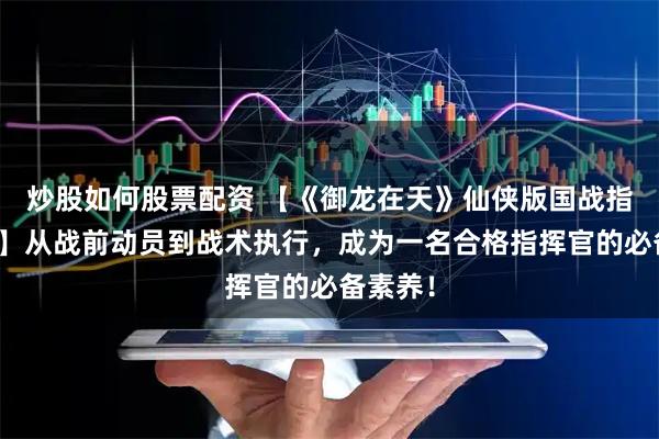 炒股如何股票配资 【《御龙在天》仙侠版国战指挥入门】从战前动员到战术执行，成为一名合格指挥官的必备素养！