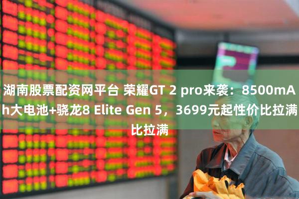湖南股票配资网平台 荣耀GT 2 pro来袭：8500mAh大电池+骁龙8 Elite Gen 5，3699元起性价比拉满