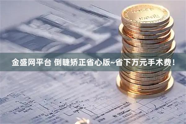 金盛网平台 倒睫矫正省心版~省下万元手术费！