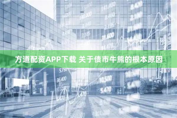 方道配资APP下载 关于债市牛熊的根本原因