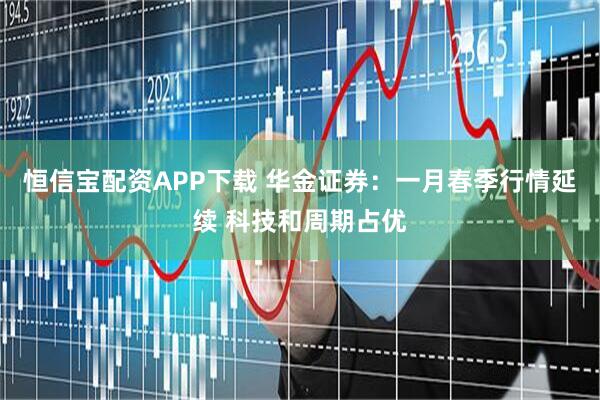 恒信宝配资APP下载 华金证券：一月春季行情延续 科技和周期占优