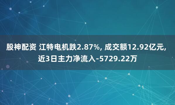 股神配资 江特电机跌2.87%, 成交额12.92亿元, 近3日主力净流入-5729.22万
