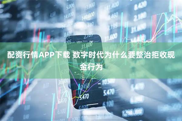 配资行情APP下载 数字时代为什么要整治拒收现金行为