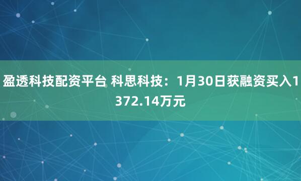 盈透科技配资平台 科思科技：1月30日获融资买入1372.14万元