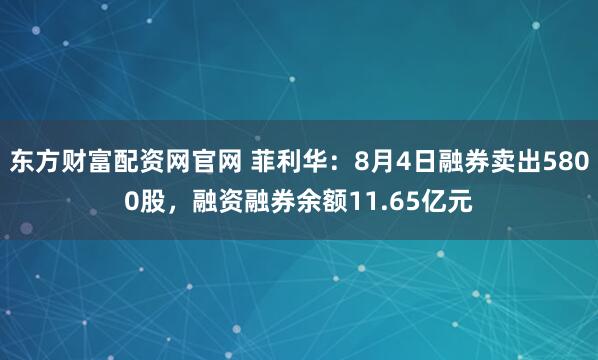 东方财富配资网官网 菲利华：8月4日融券卖出5800股，融资融券余额11.65亿元