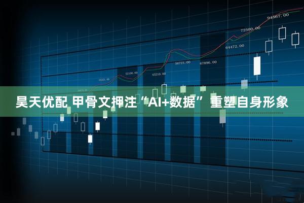 昊天优配 甲骨文押注“AI+数据” 重塑自身形象