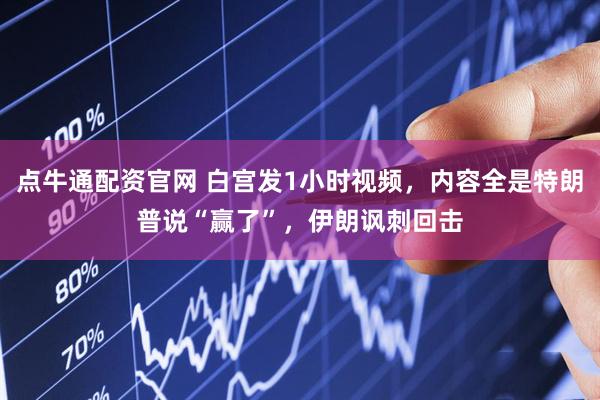 点牛通配资官网 白宫发1小时视频，内容全是特朗普说“赢了”，伊朗讽刺回击